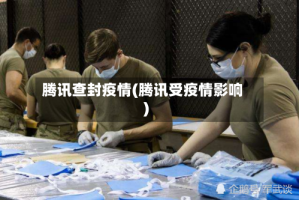 腾讯查封疫情(腾讯受疫情影响)