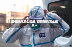 疫情肺炎怎么接触/疫情肺炎怎么接触人