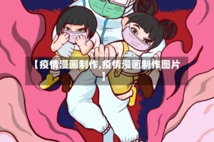 【疫情漫画制作,疫情漫画制作图片】