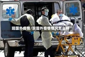 现国外疫情/现国外疫情情况怎么样