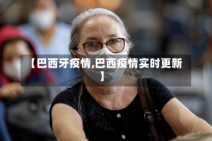 【巴西牙疫情,巴西疫情实时更新】