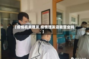 【疫情机关理发,疫情理发店能营业吗】