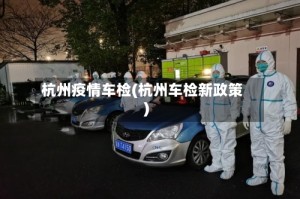 杭州疫情车检(杭州车检新政策)
