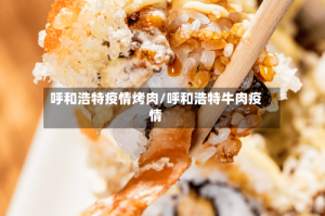 呼和浩特疫情烤肉/呼和浩特牛肉疫情