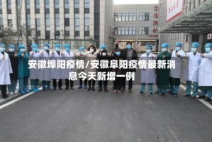 安徽埠阳疫情/安徽阜阳疫情最新消息今天新增一例