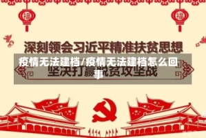 疫情无法建档/疫情无法建档怎么回事