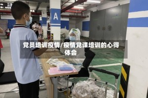 党员培训疫情/疫情党课培训的心得体会