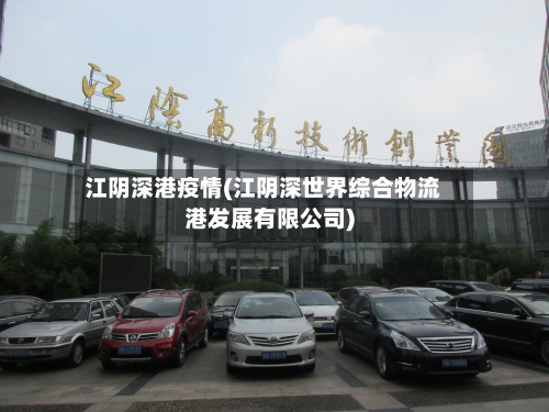 江阴深港疫情(江阴深世界综合物流港发展有限公司)-第1张图片