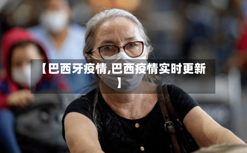 【巴西牙疫情,巴西疫情实时更新】-第1张图片