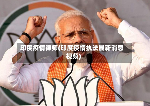 印度疫情律师(印度疫情执法最新消息视频)-第1张图片