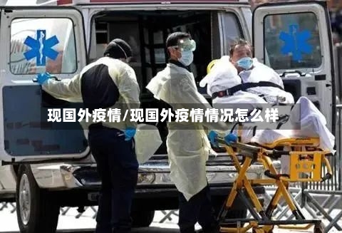 现国外疫情/现国外疫情情况怎么样-第1张图片
