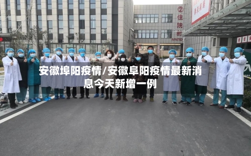 安徽埠阳疫情/安徽阜阳疫情最新消息今天新增一例-第1张图片