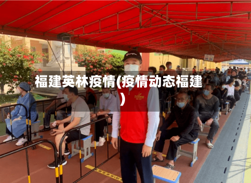 福建英林疫情(疫情动态福建)-第1张图片