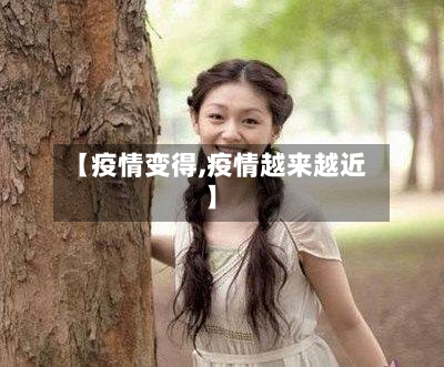 【疫情变得,疫情越来越近】-第1张图片