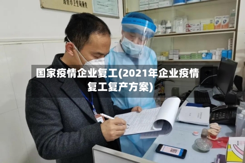 国家疫情企业复工(2021年企业疫情复工复产方案)-第1张图片