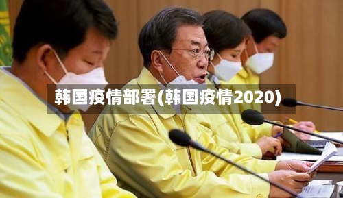 韩国疫情部署(韩国疫情2020)-第2张图片
