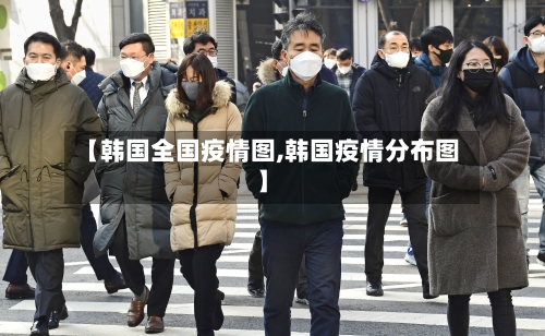 【韩国全国疫情图,韩国疫情分布图】-第1张图片